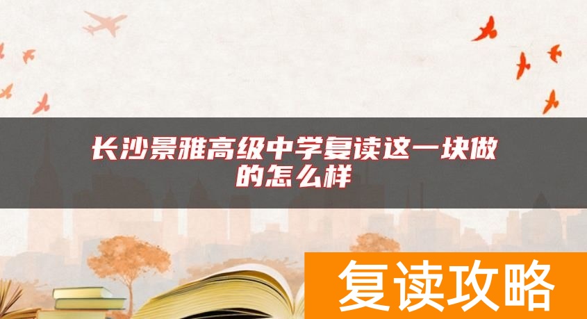 长沙景雅高级中学复读这一块做的怎么样