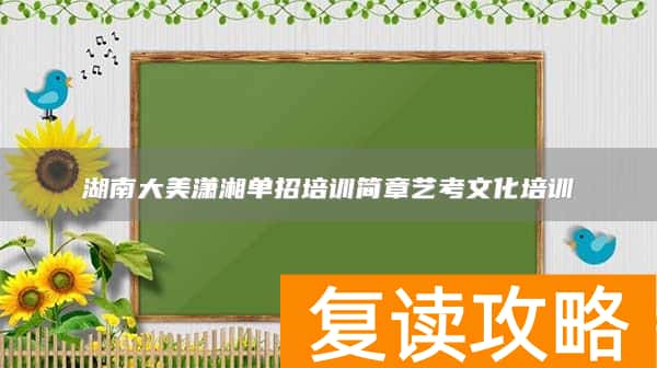 湖南大美潇湘单招培训简章艺考文化培训