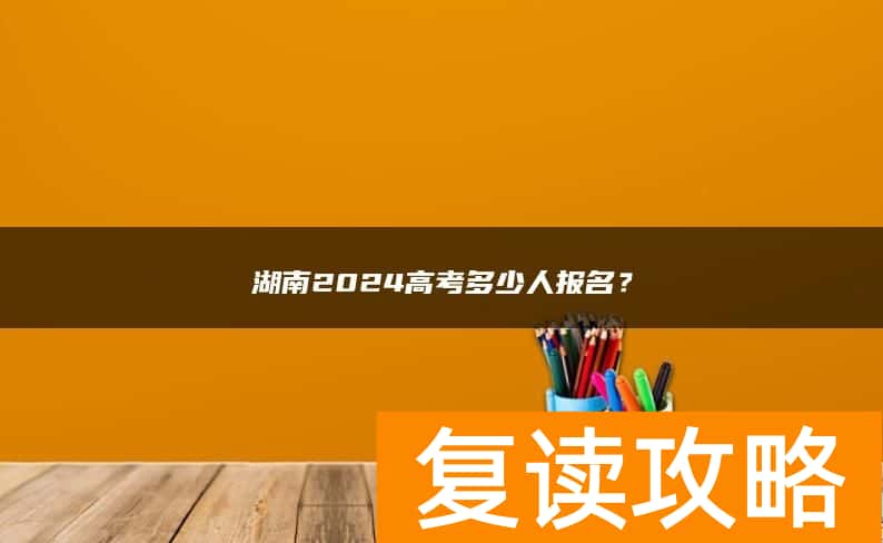 湖南2024高考多少人报名？