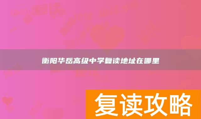 衡阳华岳高级中学复读地址在哪里