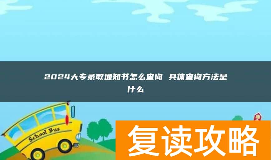 2024大专录取通知书怎么查询 具体查询方法是什么