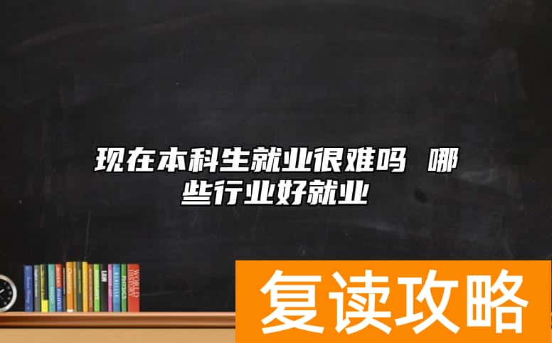 现在本科生就业很难吗 哪些行业好就业