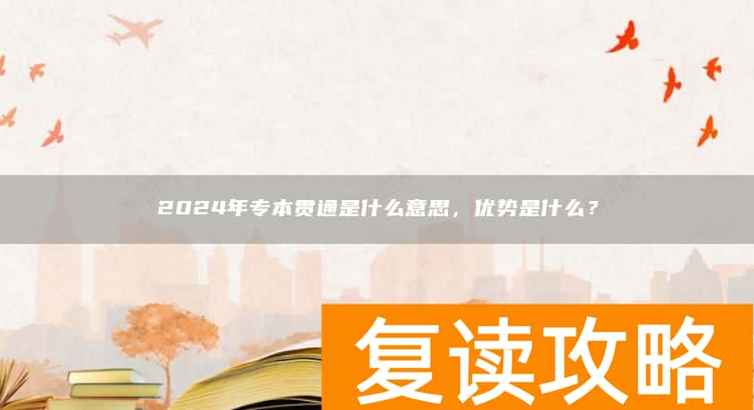 2024年专本贯通是什么意思，优势是什么？