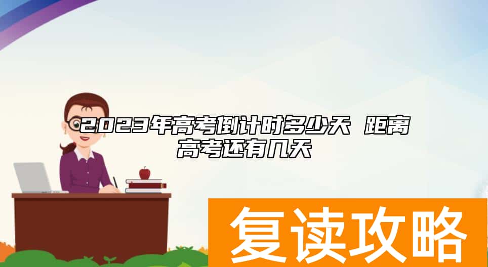 2023年高考倒计时多少天 距离高考还有几天