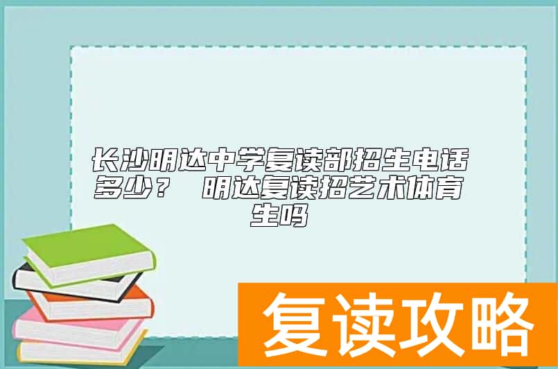 长沙明达中学复读部招生电话多少？ 明达复读招艺术体育生吗