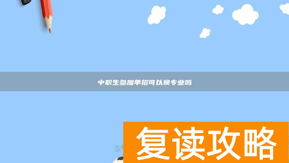 中职生参加单招可以换专业吗
