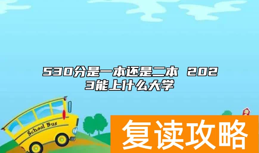 530分是一本还是二本 2023能上什么大学
