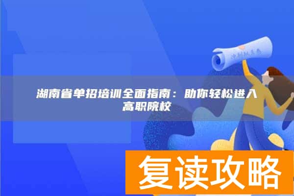 湖南省单招培训全面指南：助你轻松进入高职院校
